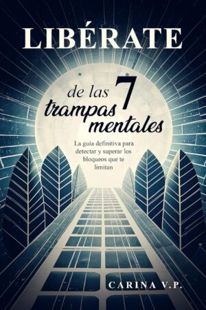LIBÉRATE de las 7 TRAMPAS MENTALES: La Guía definitiva para detectar y superar los bloqueos que te limitan